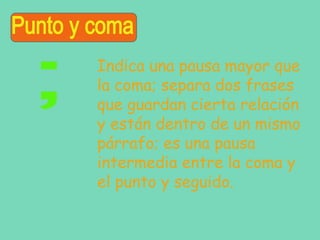 Indica una pausa mayor que
la coma; separa dos frases
que guardan cierta relación
y están dentro de un mismo
párrafo; es una pausa
intermedia entre la coma y
el punto y seguido.

 