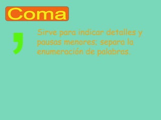 Sirve para indicar detalles y
pausas menores; separa la
enumeración de palabras.

 