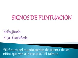 Erika Jineth 
Rojas Castañeda 
“El futuro del mundo pende del aliento de los 
niños que van a la escuela.” El Talmud. 
 