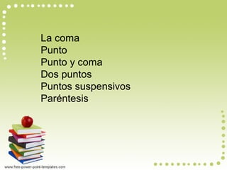 La coma
Punto
Punto y coma
Dos puntos
Puntos suspensivos
Paréntesis
 