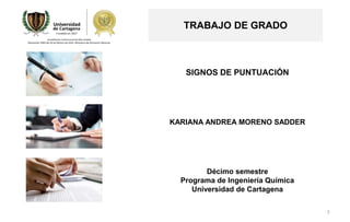 3
TRABAJO DE GRADO
SIGNOS DE PUNTUACIÓN
KARIANA ANDREA MORENO SADDER
Décimo semestre
Programa de Ingeniería Química
Universidad de Cartagena
 