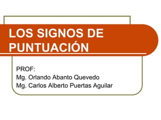 LOS SIGNOS DE
PUNTUACIÓN
PROF:
Mg. Orlando Abanto Quevedo
Mg. Carlos Alberto Puertas Aguilar
 