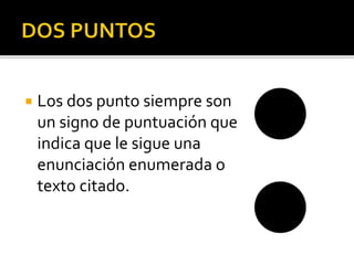  Los dos punto siempre son
un signo de puntuación que
indica que le sigue una
enunciación enumerada o
texto citado.
 