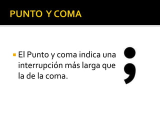  El Punto y coma indica una
interrupción más larga que
la de la coma.
 