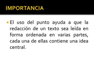  El uso del punto ayuda a que la
redacción de un texto sea leída en
forma ordenada en varias partes,
cada una de ellas contiene una idea
central.
 