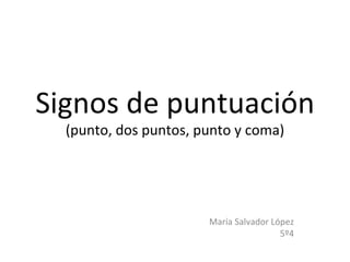 Signos de puntuación (punto, dos puntos, punto y coma) María Salvador López 5º4 