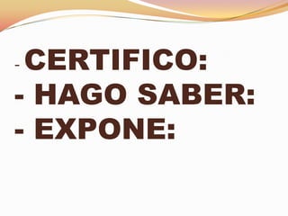 -CERTIFICO:
- HAGO SABER:
- EXPONE:
 