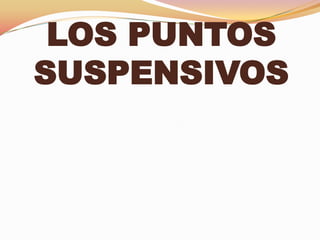 LOS PUNTOS
SUSPENSIVOS
 