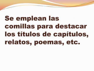 Se emplean las
comillas para destacar
los títulos de capítulos,
relatos, poemas, etc.
 