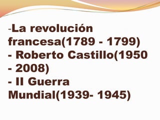-La revolución
francesa(1789 - 1799)
- Roberto Castillo(1950
- 2008)
- II Guerra
Mundial(1939- 1945)
 