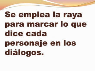 Se emplea la raya
para marcar lo que
dice cada
personaje en los
diálogos.
 
