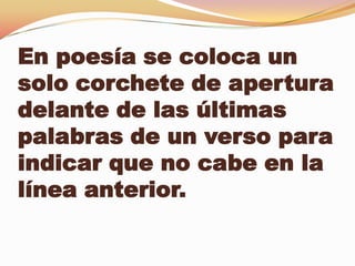 En poesía se coloca un
solo corchete de apertura
delante de las últimas
palabras de un verso para
indicar que no cabe en la
línea anterior.
 