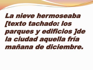 La nieve hermoseaba
[texto tachado: los
parques y edificios ]de
la ciudad aquella fría
mañana de diciembre.
 