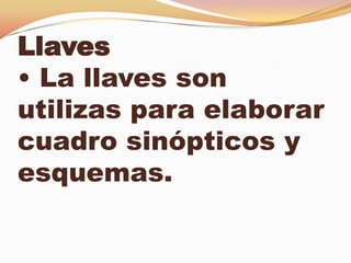 Llaves
• La llaves son
utilizas para elaborar
cuadro sinópticos y
esquemas.
 