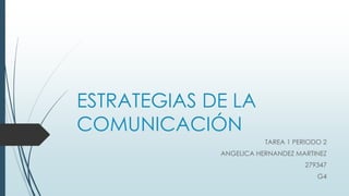 ESTRATEGIAS DE LA
COMUNICACIÓN
TAREA 1 PERIODO 2
ANGELICA HERNANDEZ MARTINEZ
279347
G4
 