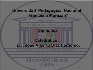 Universidad  Pedagógica   Nacional  “ Francisco Morazán”     Semiótica Catedrático:  Lic. José Alberto Díaz Perdomo. . 