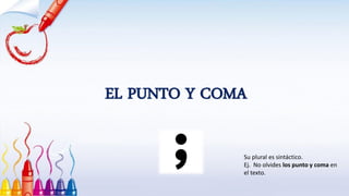EL PUNTO Y COMA
Su plural es sintáctico.
Ej. No olvides los punto y coma en
el texto.
 