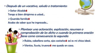 • Después de un vocativo, saludo o tratamiento:
Señor Alcalde:
Tengo a bien dirigirme a usted…
Querida familia:
Acabo de saber que he ingresado…
• Plantear una aclaración, explicación, resumen o
comprobación de los dicho o cuando la primera oración
tiene como consecuencia la segunda:
Rubia, cabellera corta, ojos castaños: así es mi chica ideal.
Vientos, lluvia, truenos: me quedo en casa.
 