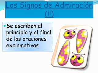 Los Signos de Admiración
(¡!)
Se escriben al
principio y al final
de las oraciones
exclamativas
 