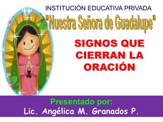 INSTITUCIÓN EDUCATIVA PRIVADA
Presentado por:
Lic. Angélica M. Granados P.
SIGNOS QUE
CIERRAN LA
ORACIÓN
 