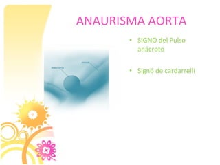 ANAURISMA AORTA
       • SIGNO del Pulso
         anácroto

       • Signó de cardarrelli
 