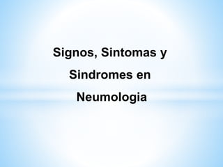 Signos, Sintomas y
Sindromes en
Neumologia
 