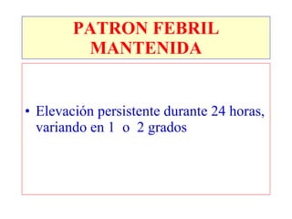 PATRON FEBRIL MANTENIDA Elevación persistente durante 24 horas, variando en 1  o  2 grados 