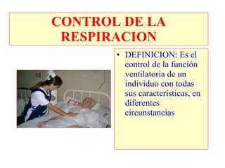CONTROL DE LA RESPIRACION DEFINICION: Es el control de la función ventilatoria de un individuo con todas sus características, en diferentes circunstancias 