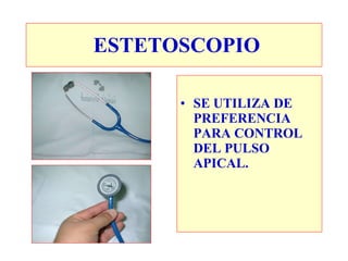 SE UTILIZA DE PREFERENCIA PARA CONTROL DEL PULSO APICAL. ESTETOSCOPIO 