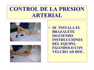 SE  INSTALA EL BRAZALETE SIGUIENDO INSTRUCCIONES DEL EQUIPO, FIJANDOLO CON VELCRO AD HOC. CONTROL DE LA PRESION ARTERIAL 