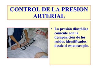 La presión diastólica coincide con la desaparición de los ruidos identificados desde el estetoscopio. CONTROL DE LA PRESION ARTERIAL 