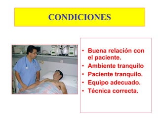 CONDICIONES


     • Buena relación con
       el paciente.
     • Ambiente tranquilo
     • Paciente tranquilo.
     • Equipo adecuado.
     • Técnica correcta.
 