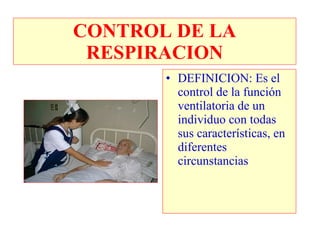 CONTROL DE LA
 RESPIRACION
       • DEFINICION: Es el
         control de la función
         ventilatoria de un
         individuo con todas
         sus características, en
         diferentes
         circunstancias
 