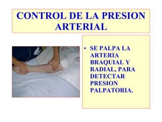 CONTROL DE LA PRESION
     ARTERIAL

          • SE PALPA LA
            ARTERIA
            BRAQUIAL Y
            RADIAL, PARA
            DETECTAR
            PRESION
            PALPATORIA.
 