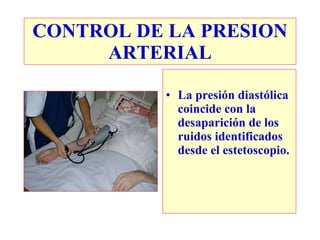 CONTROL DE LA PRESION
     ARTERIAL

          • La presión diastólica
            coincide con la
            desaparición de los
            ruidos identificados
            desde el estetoscopio.
 