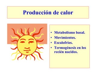 Producción de calor


          •   Metabolismo basal.
          •   Movimientos.
          •   Escalofríos.
          •   Termogénesis en los
              recién nacidos.
 
