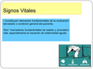 Signos VitalesConstituyen elementos fundamentales de la evaluación del estado o condición general del paciente.