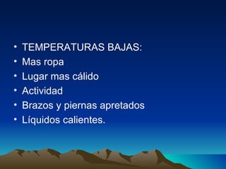 TEMPERATURAS BAJAS: Mas ropa Lugar mas cálido Actividad Brazos y piernas apretados Líquidos calientes. 