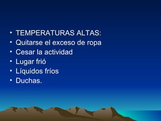 TEMPERATURAS ALTAS: Quitarse el exceso de ropa Cesar la actividad  Lugar frió Líquidos fríos Duchas. 
