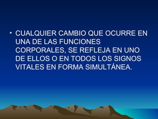 CUALQUIER CAMBIO QUE OCURRE EN UNA DE LAS FUNCIONES CORPORALES, SE REFLEJA EN UNO DE ELLOS O EN TODOS LOS SIGNOS VITALES EN FORMA SIMULTÁNEA. 