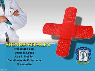 SIGNOS VITALES
    Presentado por:
     Oscar E. López
     Luz E. Trujillo.
Estudiantes de Enfermería
       IX semestre
 