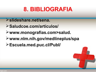 8. BIBLIOGRAFIA
 slideshare.net/sena.
 Saludcoe.com/artículos/
 www.monografias.com>salud.
 www.nlm.nih.gov/medlineplus/spa
 Escuela.med.puc.cl/Publ/
 