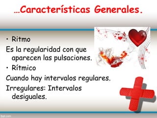 …Características Generales.


• Ritmo
Es la regularidad con que
  aparecen las pulsaciones.
• Rítmico
Cuando hay intervalos regulares.
Irregulares: Intervalos
  desiguales.
 