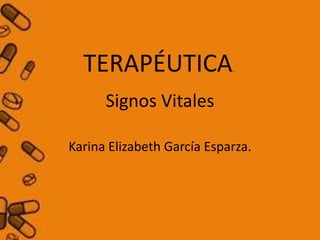 TERAPÉUTICA               .



      Signos Vitales

Karina Elizabeth García Esparza.
 