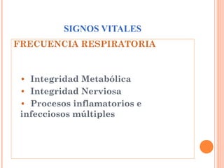 SIGNOS VITALES
FRECUENCIA RESPIRATORIA

• Integridad Metabólica
• Integridad Nerviosa
• Procesos inflamatorios e
infecciosos múltiples

 