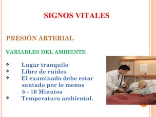 SIGNOS VITALES
PRESIÓN ARTERIAL
VARIABLES DEL AMBIENTE






Lugar tranquilo
Libre de ruidos
El examinado debe estar
sentado por lo menos
5 - 10 Minutos
Temperatura ambiental.

 