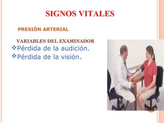 SIGNOS VITALES
PRESIÓN ARTERIAL
VARIABLES DEL EXAMINADOR

Pérdida de la audición.
Pérdida de la visión.

 
