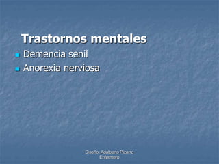 Trastornos mentales 
Diseño: Adalberto Pizarro 
Enfermero 
 Demencia senil 
 Anorexia nerviosa 
 