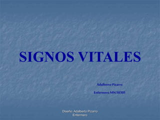 SIGNOS VITALES 
Diseño: Adalberto Pizarro 
Enfermero 
Adalberto Pizarro 
Enfermero MN 50305 
 