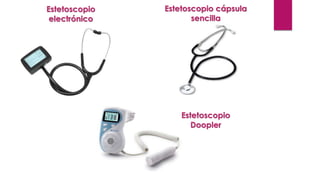 Estetoscopio 
electrónico 
Estetoscopio cápsula 
sencilla 
Estetoscopio 
Doopler 
 